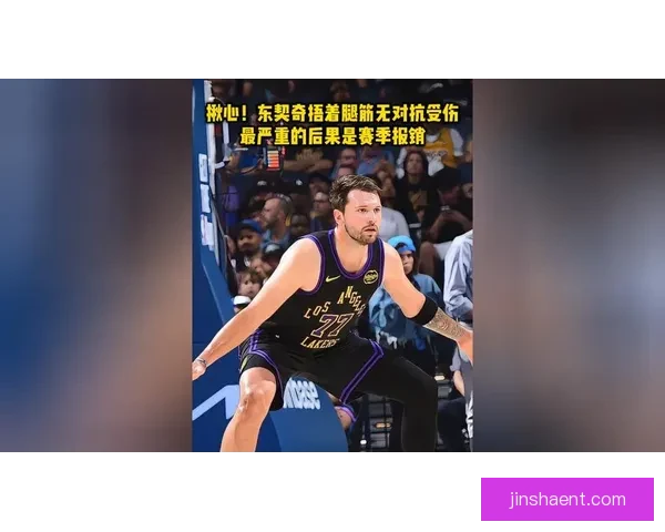 东契奇强势突破突发腿筋伤情离场治疗球队前景引关注